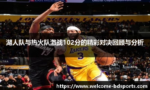 湖人队与热火队激战102分的精彩对决回顾与分析