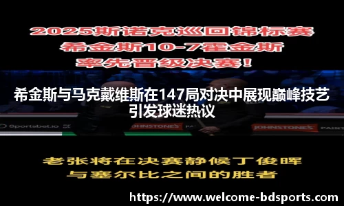 希金斯与马克戴维斯在147局对决中展现巅峰技艺引发球迷热议