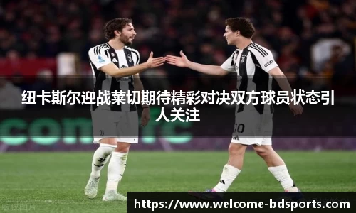 纽卡斯尔迎战莱切期待精彩对决双方球员状态引人关注