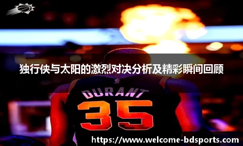 独行侠与太阳的激烈对决分析及精彩瞬间回顾