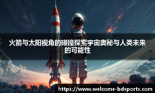 火箭与太阳视角的碰撞探索宇宙奥秘与人类未来的可能性