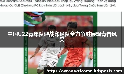 中国U22青年队迎战印尼队全力争胜展现青春风采