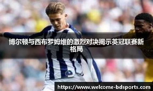 博尔顿与西布罗姆维的激烈对决揭示英冠联赛新格局