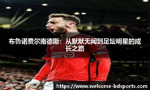 布鲁诺费尔南德斯：从默默无闻到足坛明星的成长之路