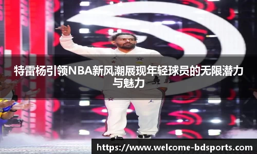 特雷杨引领NBA新风潮展现年轻球员的无限潜力与魅力