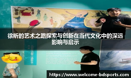 徐昕的艺术之路探索与创新在当代文化中的深远影响与启示