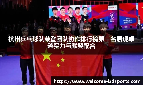 杭州乒乓球队荣登团队协作排行榜第一名展现卓越实力与默契配合