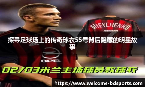 探寻足球场上的传奇球衣55号背后隐藏的明星故事