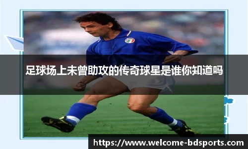 足球场上未曾助攻的传奇球星是谁你知道吗