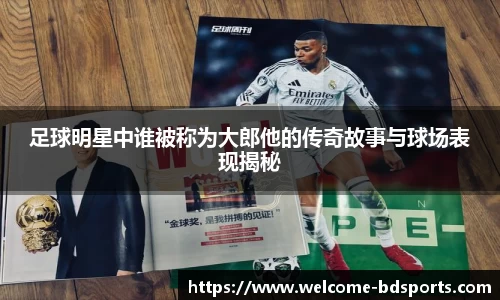 足球明星中谁被称为大郎他的传奇故事与球场表现揭秘